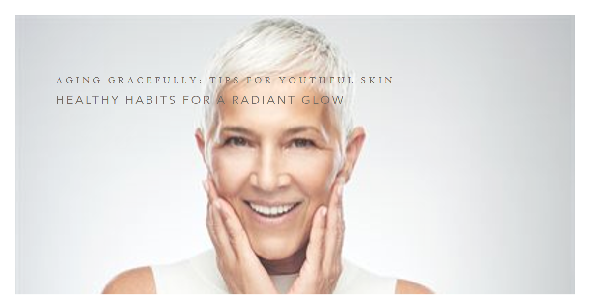 Aging Gracefully Tips for Youthful Skin